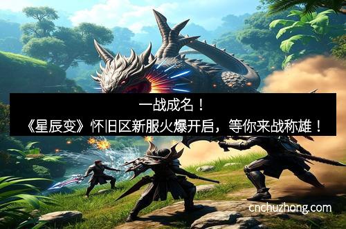 一战成名！《星辰变》怀旧区新服火爆开启，等你来战称雄！