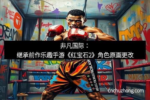 非凡国际：继承前作乐趣手游《红宝石2》角色原画更改