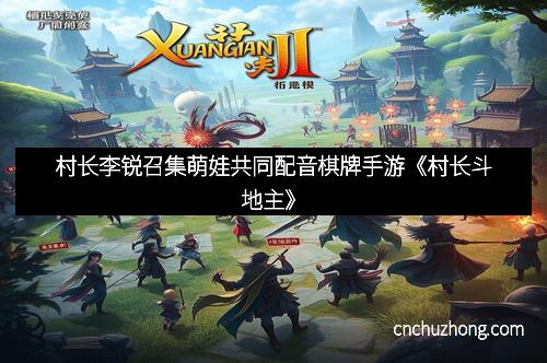 村长李锐召集萌娃共同配音棋牌手游《村长斗地主》