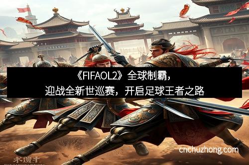《FIFAOL2》全球制霸，迎战全新世巡赛，开启足球王者之路